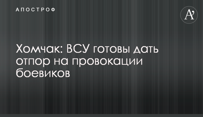 Хомчак: ВСУ готовы дать отпор на провокации боевиков