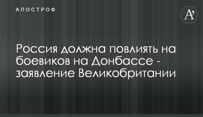 Россия должна повлиять на боевиков на Донбассе - заявление Великобритании