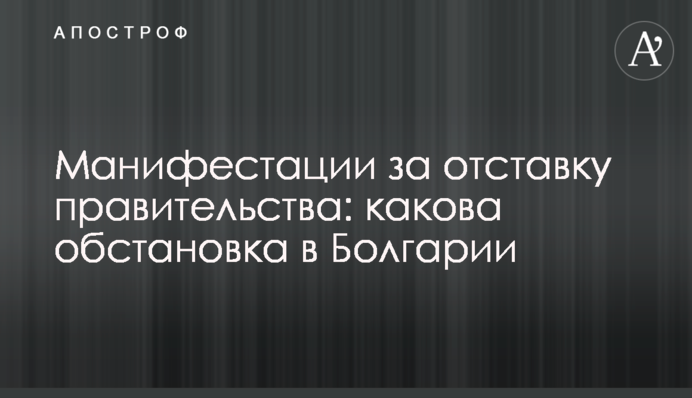 Маніфестації за відставку уряду: яка ситуація в Болгарії