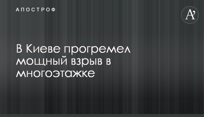 В Киеве прогремел мощный взрыв в многоэтажке
