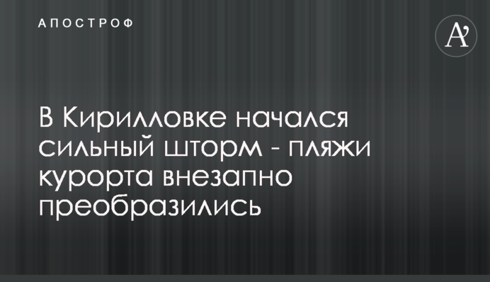 У Кирилівці почався сильний шторм - пляжі курорту раптово змінилися