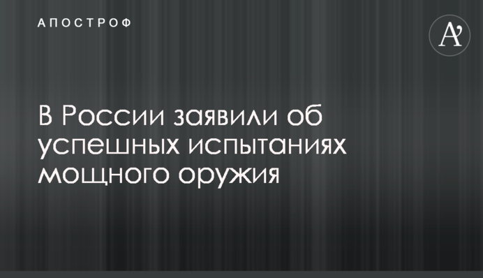 В России заявили об успешных испытаниях мощного оружия
