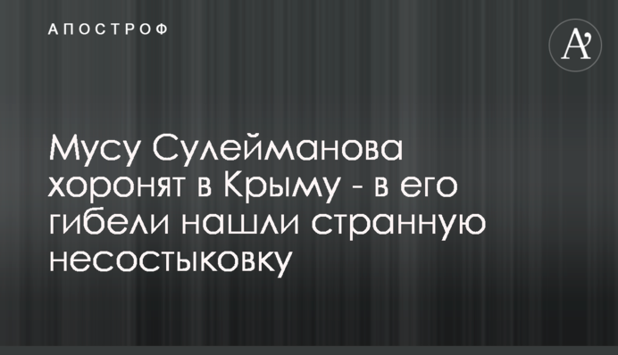Мусу Сулейманова ховають в Криму - в його загибелі знайшли дивну нестиковку