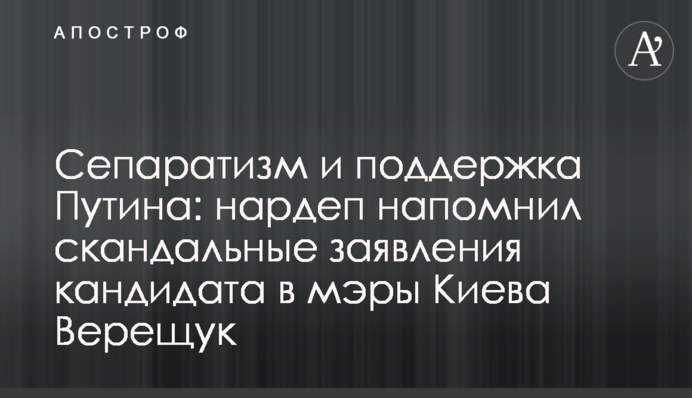 Сепаратизм и поддержка Путина: Гео Лерос напомнил скандальные заявления кандидата в мэры Киева Верещук