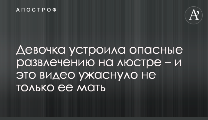 Дівчинка влаштувала небезпечні розваги на люстрі - і це відео жахнуло не тільки її матір
