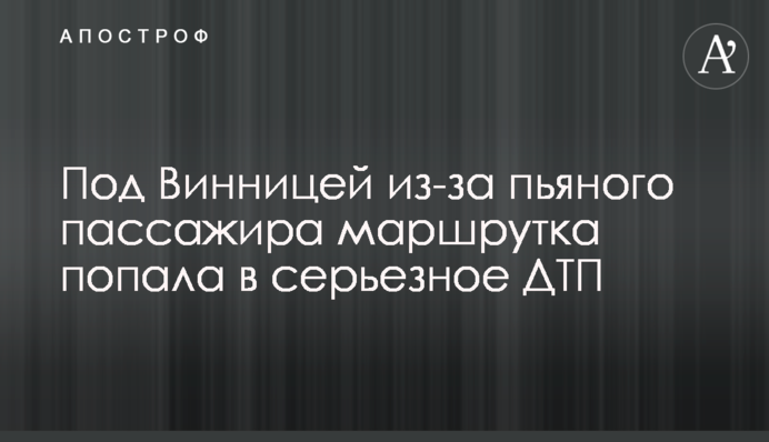 Під Вінницею через п'яного пасажира маршрутка потрапила в серйозну ДТП