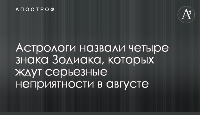 Астрологи назвали четыре знака Зодиака, которых ждут серьезные неприятности в августе