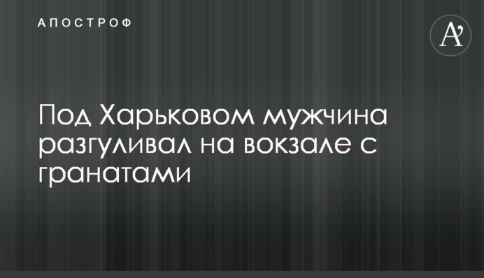 Під Харковом чоловік розгулював на вокзалі з гранатами