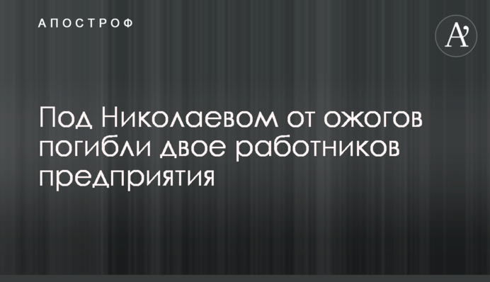 Под Николаевом от ожогов погибли двое работников предприятия