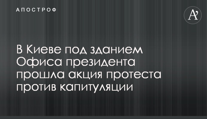 В Киеве под зданием Офиса президента прошла акция протеста против капитуляции