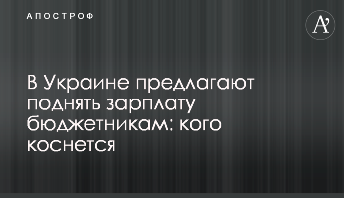 В Украине предлагают поднять зарплату бюджетникам: кого коснется