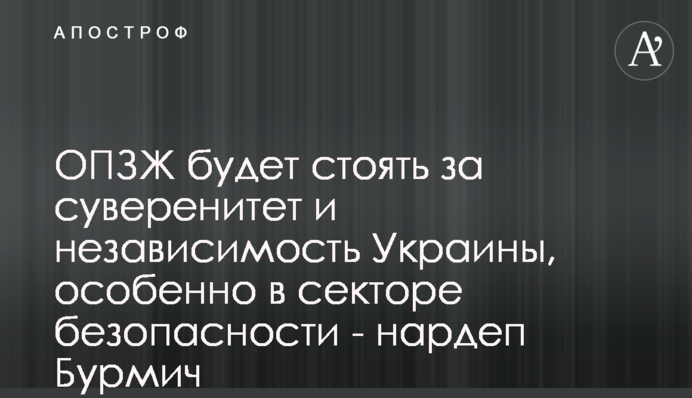 ОПЗЖ будет стоять за суверенитет и независимость Украины, особенно в секторе безопасности - нардеп Бурмич