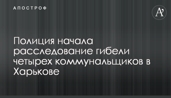 Полиция начала расследование гибели четырех коммунальщиков в Харькове