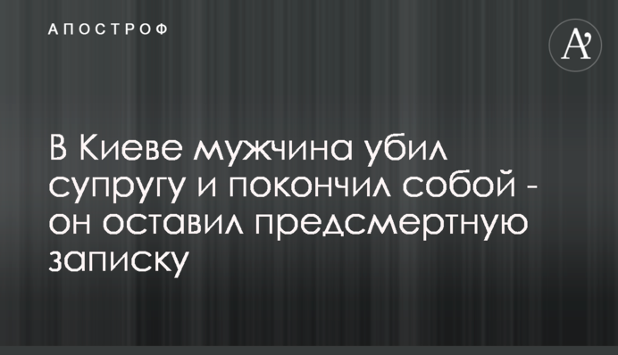 В Киеве мужчина убил супругу и покончил собой - он оставил предсмертную записку
