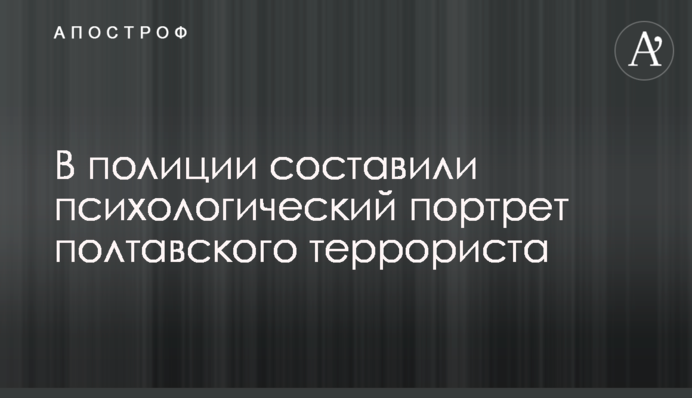 В полиции составили психологический портрет полтавского террориста