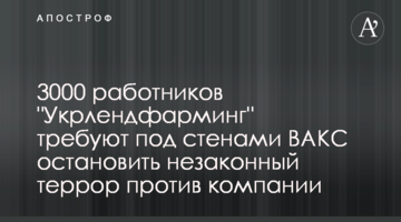3000 работников "Укрлендфарминг" требуют под стенами ВАКС остановить незаконный террор против компании