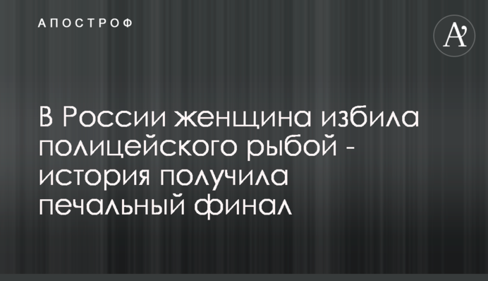 У Росії жінка побила поліцейського рибою - історія отримала сумний фінал