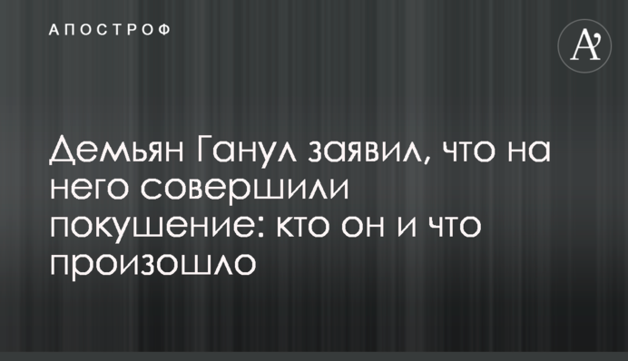 Дем'ян Ганул заявив, що на нього вчинили замах: хто він і що сталося