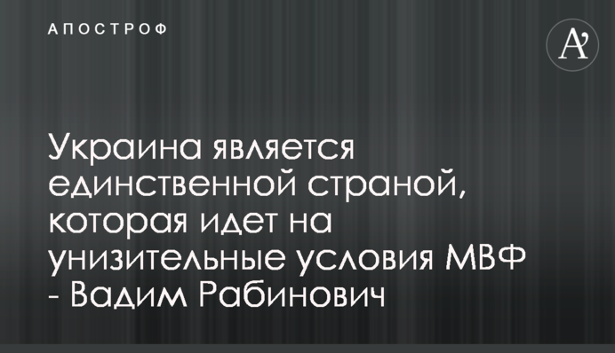 Україна є єдиною країною, яка йде на принизливі умови МВФ - Вадим Рабинович