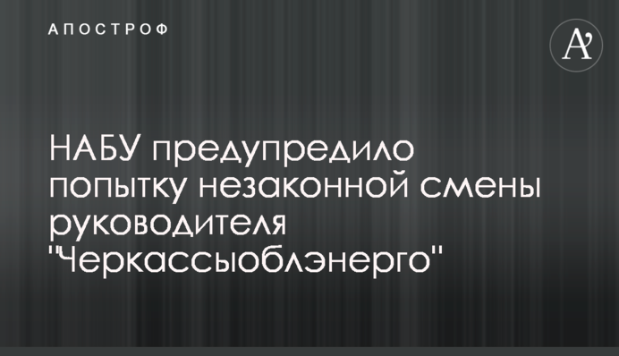 НАБУ предупредило попытку незаконной смены руководителя 
