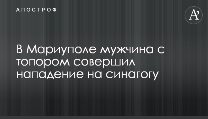 В Мариуполе мужчина с топором совершил нападение на синагогу