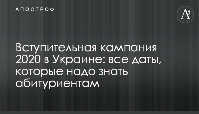 Вступна кампанія 2020 в Україні: всі дати, які треба знати абітурієнтам