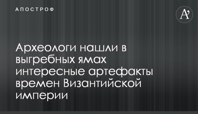 Археологи знайшли в вигрібних ямах цікаві артефакти часів Візантійської імперії