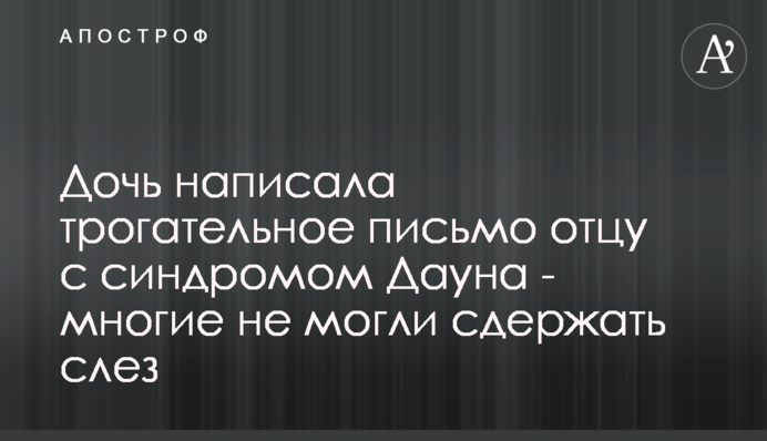 Дочка написала зворушливий лист батькові з синдромом Дауна - багато хто не міг стримати сліз