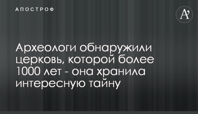 Археологи виявили церкву, якій понад 1000 років - вона зберігала цікаву таємницю