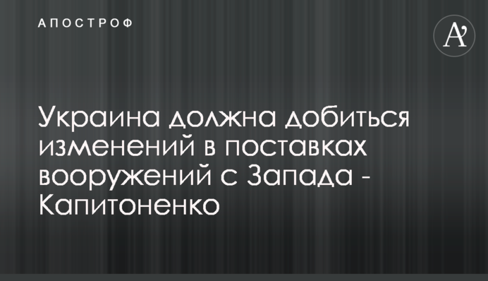 Україна повинна домогтися змін у постачаннях озброєнь з Заходу - Капітоненко