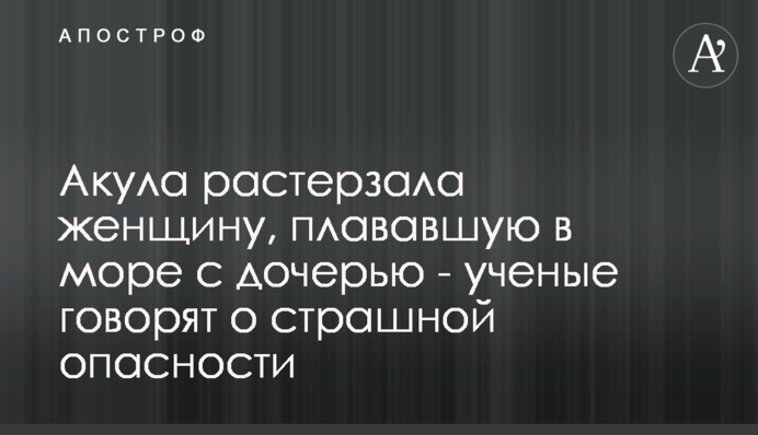 Акула розтерзала жінку, що плавала в морі з дочкою - вчені говорять про страшну небезпеку