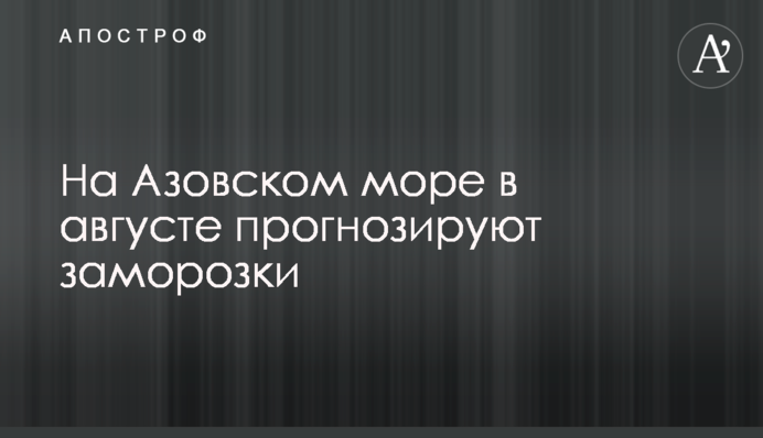 На Азовському морі в серпні прогнозують заморозки
