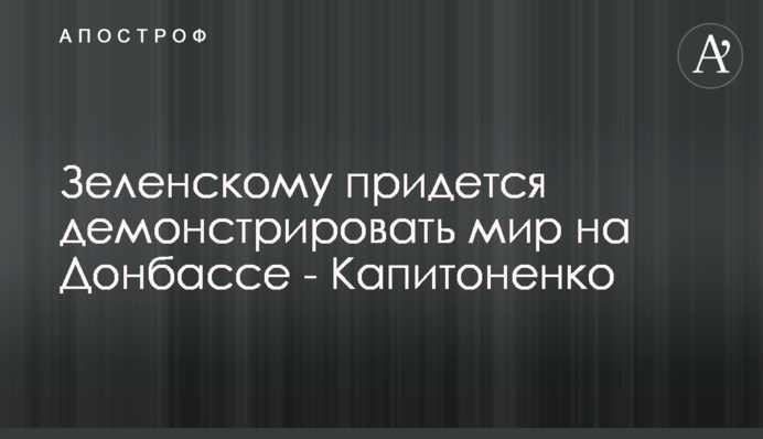 Зеленскому придется демонстрировать мир на Донбассе - Капитоненко