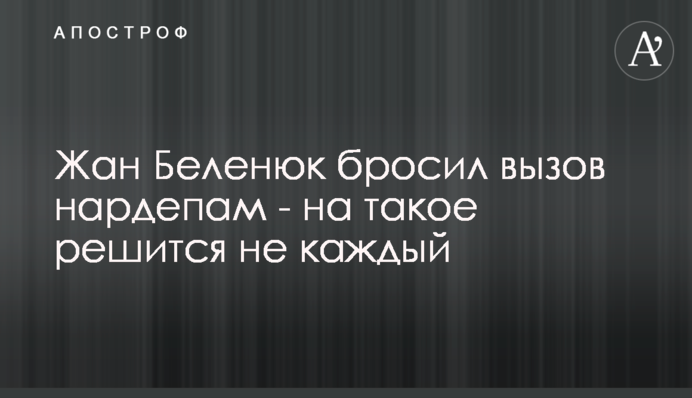 Жан Беленюк кинув виклик нардепам - на таке зважиться не кожен