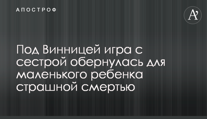 Під Вінницею гра з сестрою обернулася для маленької дитини страшною смертю