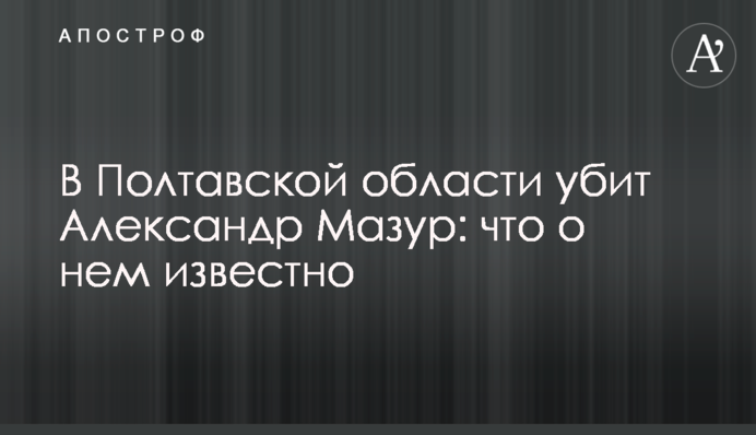 В Полтавской области убит Александр Мазур: что о нем известно