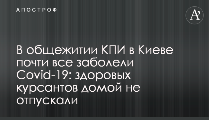 В общежитии КПИ в Киеве почти все заболели Covid-19: здоровых курсантов домой не отпускали