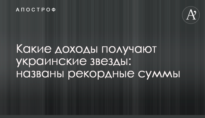 Які доходи отримують українські зірки: названо рекордні суми