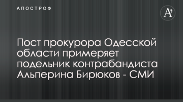 Пост прокурора Одесской области примеряет подельник контрабандиста Альперина Бирюков - СМИ