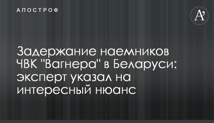 Затримання найманців ПВК "Вагнера" в Білорусі: експерт вказав на цікавий нюанс