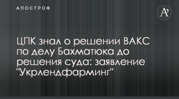 ЦПК знал о решении ВАКС по делу Бахматюка до решения суда: заявление "Укрлендфарминг"
