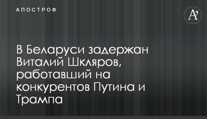 В Беларуси задержан Виталий Шкляров, работавший на конкурентов Путина и Трампа