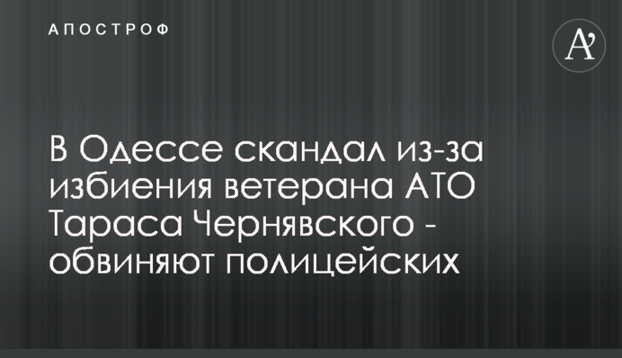 В Одессе скандал из-за избиения ветерана АТО Тараса Чернявского - обвиняют полицейских