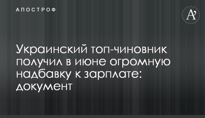 Украинский топ-чиновник получил в июне огромную надбавку к зарплате: документ