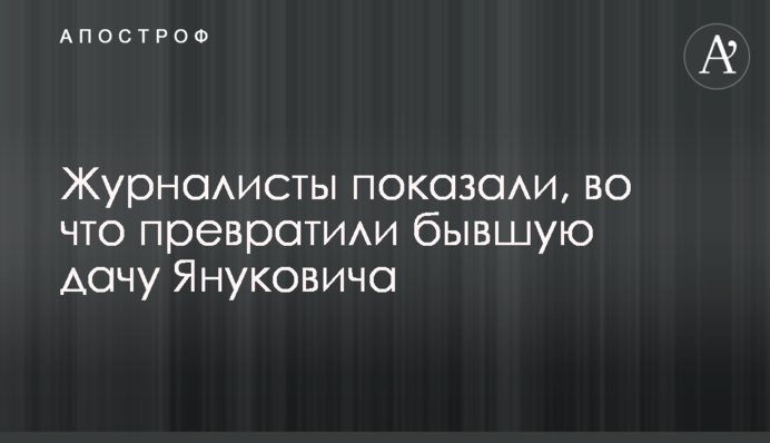 Журналисты показали, во что превратили бывшую дачу Януковича