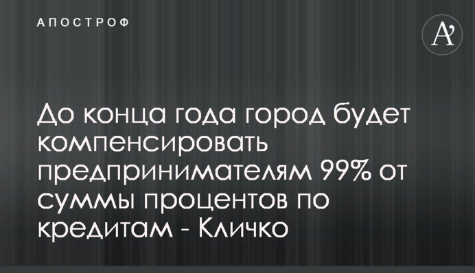 До конца года город будет компенсировать предпринимателям 99% от суммы процентов по кредитам - Кличко