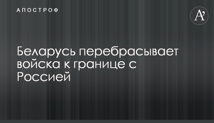 Беларусь перебрасывает войска к границе с Россией