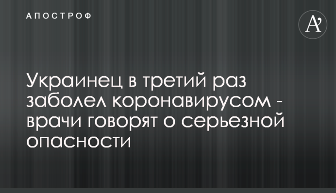 Украинец в третий раз заболел коронавирусом - врачи говорят о серьезной опасности
