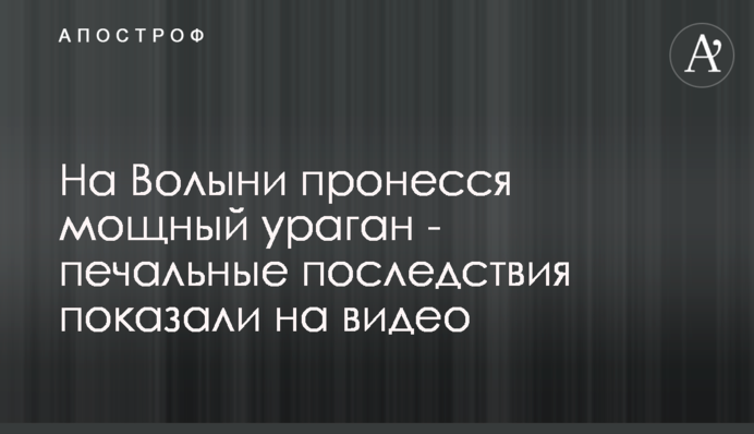 На Волыни пронесся мощный ураган - печальные последствия показали на видео