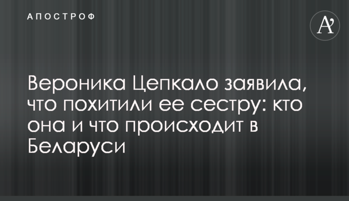Вероніка Цепкало заявила, що викрали її сестру: хто вона і що відбувається в Білорусі